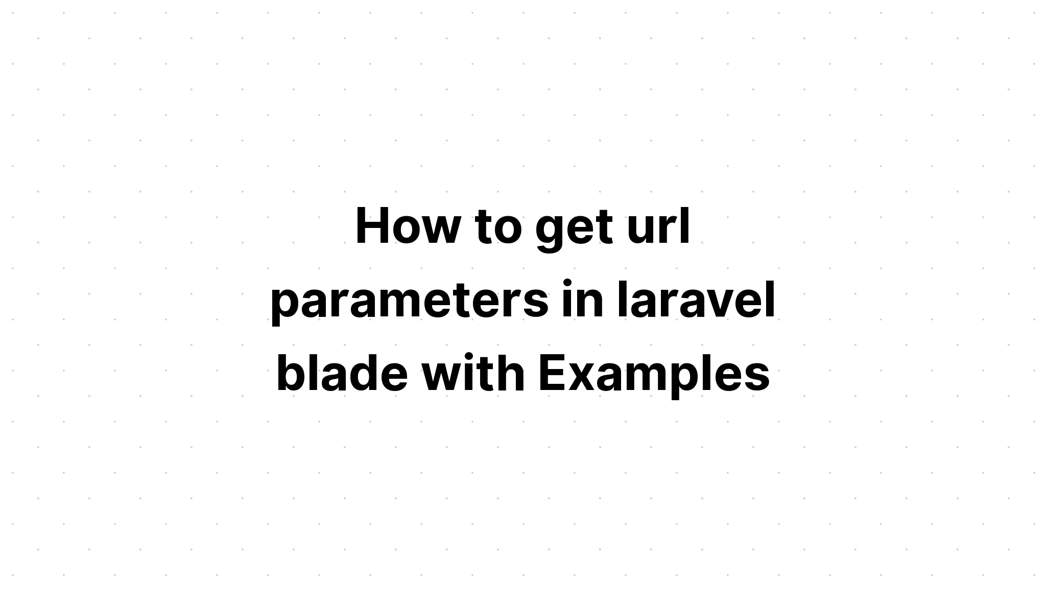 Cách lấy tham số url trong laravel blade với các ví dụ
